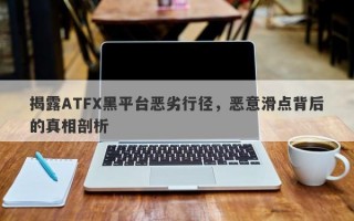 揭露ATFX黑平台恶劣行径，恶意滑点背后的真相剖析