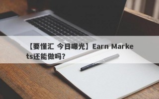 【要懂汇 今日曝光】Earn Markets还能做吗？
