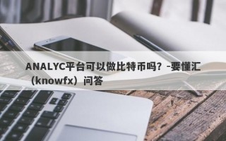 ANALYC平台可以做比特币吗？-要懂汇（knowfx）问答