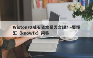 WistonFX威石资本是否合规？-要懂汇（knowfx）问答