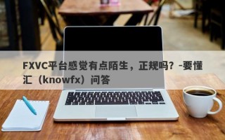 FXVC平台感觉有点陌生，正规吗？-要懂汇（knowfx）问答