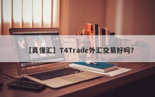 【真懂汇】T4Trade外汇交易好吗？
