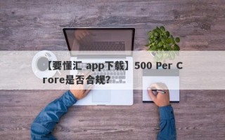 【要懂汇 app下载】500 Per Crore是否合规？
