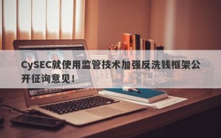 CySEC就使用监管技术加强反洗钱框架公开征询意见！