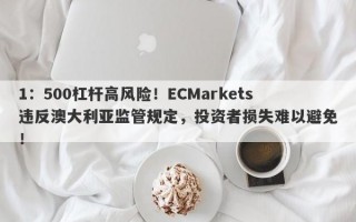 1：500杠杆高风险！ECMarkets违反澳大利亚监管规定，投资者损失难以避免！