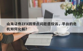 山海证券ZFX因滑点问题遭投诉，平台的危机如何化解？