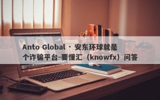 Anto Global · 安东环球就是个诈骗平台-要懂汇（knowfx）问答