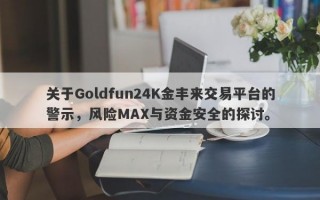 关于Goldfun24K金丰来交易平台的警示，风险MAX与资金安全的探讨。