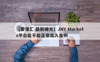 【要懂汇 最新曝光】JNY Markets平台能不能正常出入金啊
