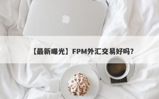 【最新曝光】FPM外汇交易好吗？
