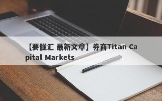 【要懂汇 最新文章】券商Titan Capital Markets
