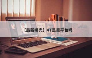 【最新曝光】4T是黑平台吗
