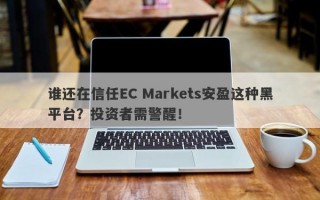 谁还在信任EC Markets安盈这种黑平台？投资者需警醒！