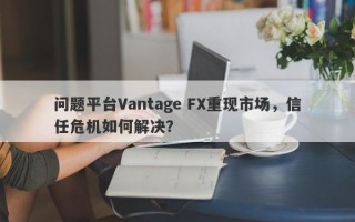 问题平台Vantage FX重现市场，信任危机如何解决？