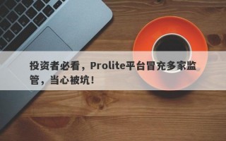 投资者必看，Prolite平台冒充多家监管，当心被坑！