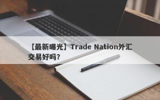 【最新曝光】Trade Nation外汇交易好吗？
