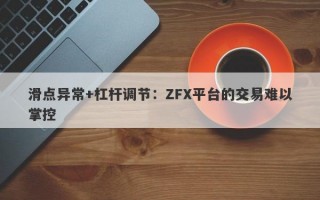 滑点异常+杠杆调节：ZFX平台的交易难以掌控