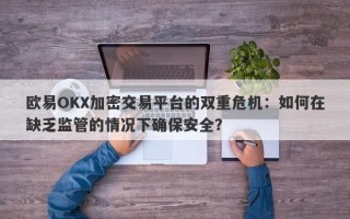 欧易OKX加密交易平台的双重危机：如何在缺乏监管的情况下确保安全？