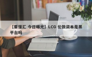 【要懂汇 今日曝光】LCG 伦敦资本是黑平台吗
