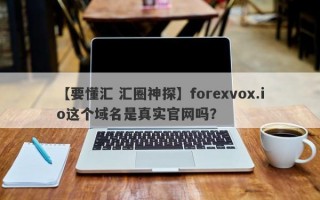 【要懂汇 汇圈神探】forexvox.io这个域名是真实官网吗？
