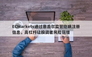 ECMarkets通过塞舌尔监管隐瞒注册信息，高杠杆让投资者风险倍增