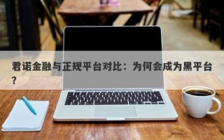 君诺金融与正规平台对比：为何会成为黑平台？