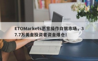 ETOMarkets恶意操作白银市场，37.7万美金投资者资金爆仓！