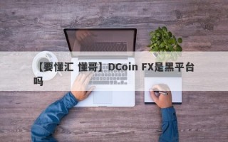 【要懂汇 懂哥】DCoin FX是黑平台吗
