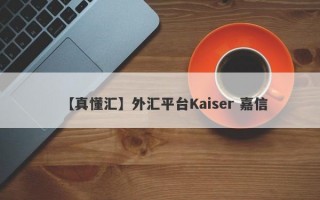 【真懂汇】外汇平台Kaiser 嘉信
