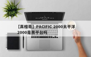 【真相哥】PACIFIC 2000太平洋 2000是黑平台吗
