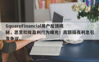 SquareFinancial用户反馈揭秘，恶意扣除盈利行为曝光！高额隔夜利息引发争议。