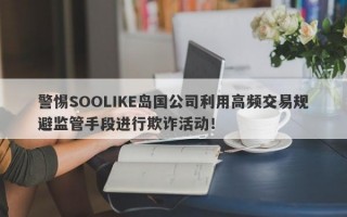 警惕SOOLIKE岛国公司利用高频交易规避监管手段进行欺诈活动！