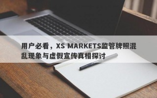 用户必看，XS MARKETS监管牌照混乱现象与虚假宣传真相探讨