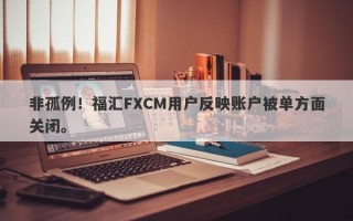 非孤例！福汇FXCM用户反映账户被单方面关闭。