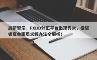 最新警示，FXDD外汇平台出现异常，投资者资金困局求解办法全解析！