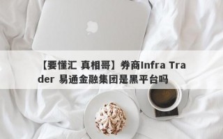 【要懂汇 真相哥】券商Infra Trader 易通金融集团是黑平台吗
