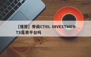 【懂哥】券商CTRL INVESTMENTS是黑平台吗
