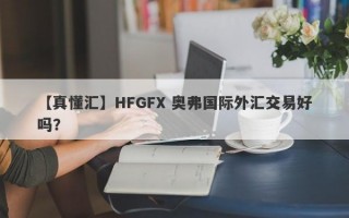 【真懂汇】HFGFX 奥弗国际外汇交易好吗？
