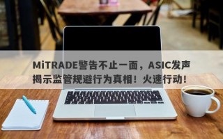 MiTRADE警告不止一面，ASIC发声揭示监管规避行为真相！火速行动！