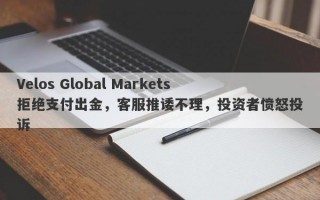 Velos Global Markets拒绝支付出金，客服推诿不理，投资者愤怒投诉