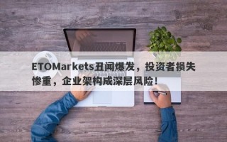 ETOMarkets丑闻爆发，投资者损失惨重，企业架构成深层风险！