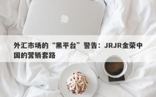 外汇市场的“黑平台”警告：JRJR金荣中国的营销套路