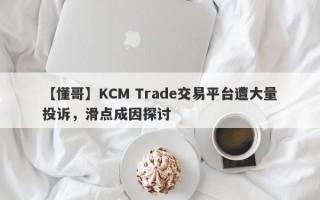 【懂哥】KCM Trade交易平台遭大量投诉，滑点成因探讨