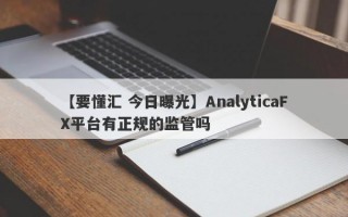 【要懂汇 今日曝光】AnalyticaFX平台有正规的监管吗
