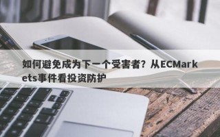 如何避免成为下一个受害者？从ECMarkets事件看投资防护