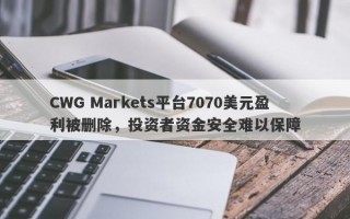 CWG Markets平台7070美元盈利被删除，投资者资金安全难以保障