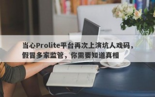 当心Prolite平台再次上演坑人戏码，假冒多家监管，你需要知道真相