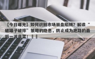 【今日曝光】如何识别市场崩盘陷阱？解读“破罐子破摔”策略的隐患，防止成为跑路的最后一波韭菜！​​