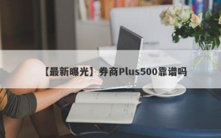 【最新曝光】券商Plus500靠谱吗
