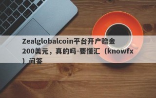 Zealglobalcoin平台开户赠金200美元，真的吗-要懂汇（knowfx）问答